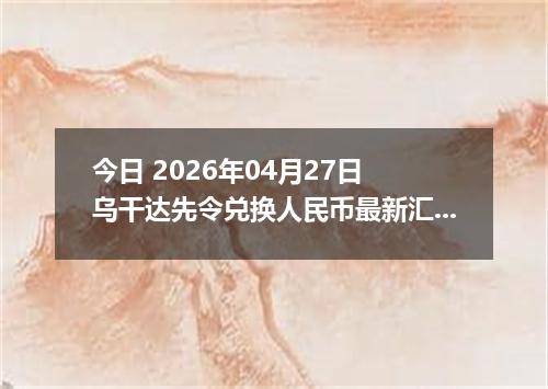 今日 2026年04月27日 乌干达先令兑换人民币最新汇率行情