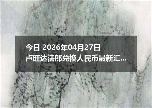 今日 2026年04月27日 卢旺达法郎兑换人民币最新汇率行情