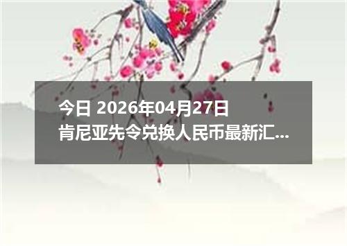 今日 2026年04月27日 肯尼亚先令兑换人民币最新汇率行情
