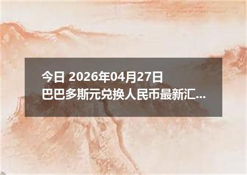 今日 2026年04月27日 巴巴多斯元兑换人民币最新汇率行情