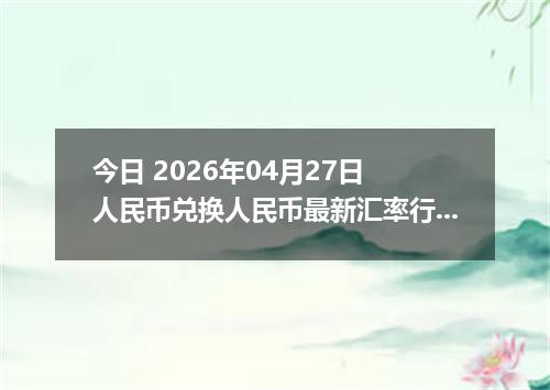 今日 2026年04月27日 人民币兑换人民币最新汇率行情