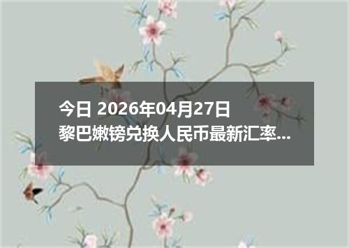 今日 2026年04月27日 黎巴嫩镑兑换人民币最新汇率行情