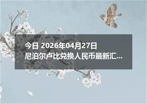 今日 2026年04月27日 尼泊尔卢比兑换人民币最新汇率行情