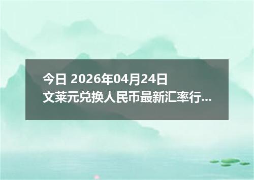 今日 2026年04月24日 文莱元兑换人民币最新汇率行情