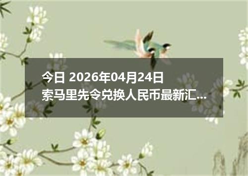 今日 2026年04月24日 索马里先令兑换人民币最新汇率行情