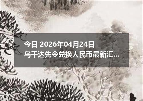 今日 2026年04月24日 乌干达先令兑换人民币最新汇率行情