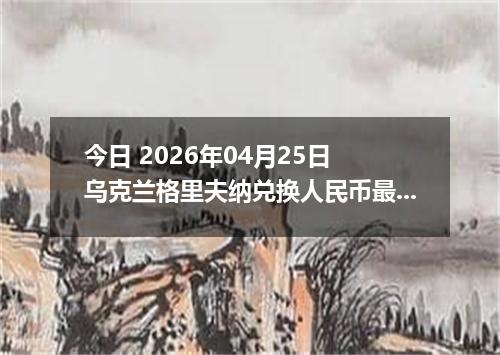 今日 2026年04月25日 乌克兰格里夫纳兑换人民币最新汇率行情
