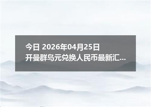 今日 2026年04月25日 开曼群岛元兑换人民币最新汇率行情