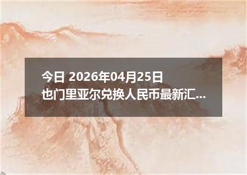 今日 2026年04月25日 也门里亚尔兑换人民币最新汇率行情