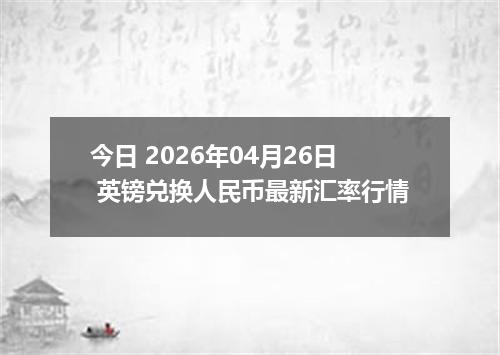 今日 2026年04月26日 英镑兑换人民币最新汇率行情