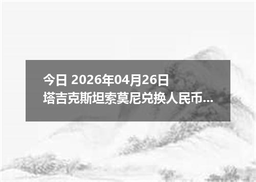 今日 2026年04月26日 塔吉克斯坦索莫尼兑换人民币最新汇率行情