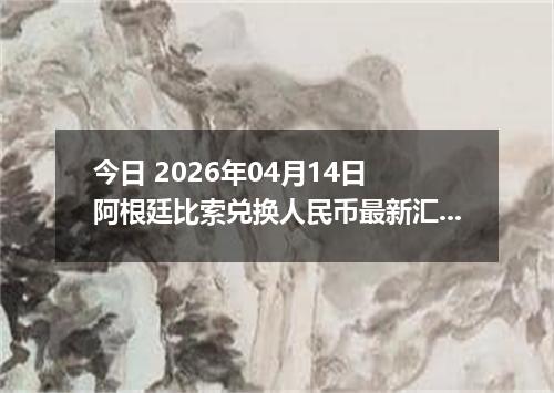 今日 2026年04月14日 阿根廷比索兑换人民币最新汇率行情
