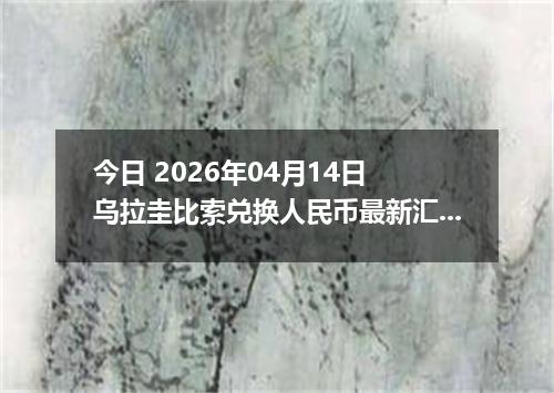今日 2026年04月14日 乌拉圭比索兑换人民币最新汇率行情
