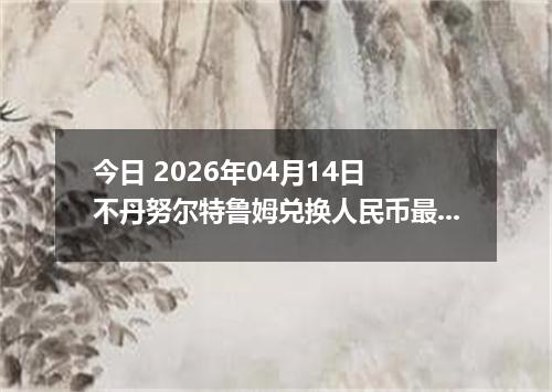 今日 2026年04月14日 不丹努尔特鲁姆兑换人民币最新汇率行情