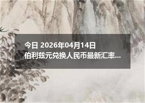 今日 2026年04月14日 伯利兹元兑换人民币最新汇率行情