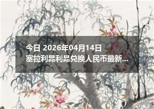 今日 2026年04月14日 塞拉利昂利昂兑换人民币最新汇率行情