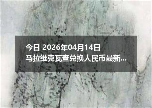 今日 2026年04月14日 马拉维克瓦查兑换人民币最新汇率行情