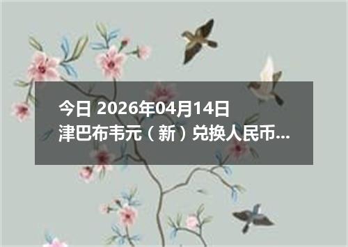 今日 2026年04月14日 津巴布韦元（新）兑换人民币最新汇率行情