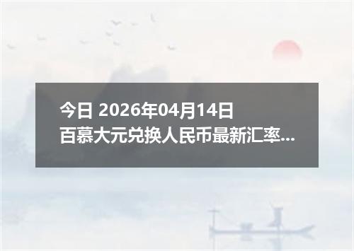 今日 2026年04月14日 百慕大元兑换人民币最新汇率行情