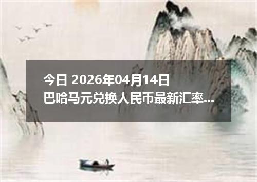 今日 2026年04月14日 巴哈马元兑换人民币最新汇率行情