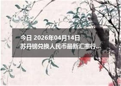 今日 2026年04月14日 苏丹镑兑换人民币最新汇率行情