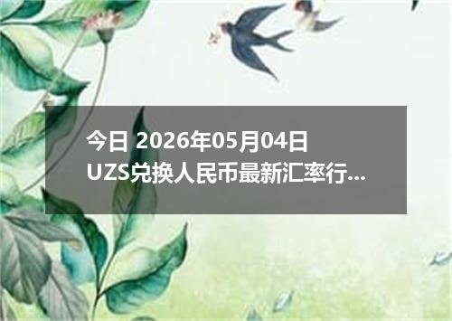 今日 2026年05月04日 UZS兑换人民币最新汇率行情