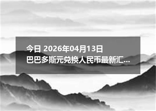 今日 2026年04月13日 巴巴多斯元兑换人民币最新汇率行情