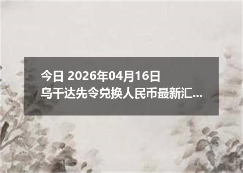 今日 2026年04月16日 乌干达先令兑换人民币最新汇率行情