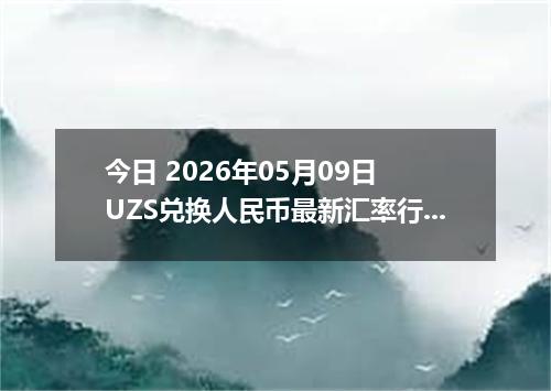 今日 2026年05月09日 UZS兑换人民币最新汇率行情