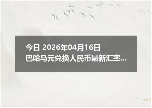 今日 2026年04月16日 巴哈马元兑换人民币最新汇率行情