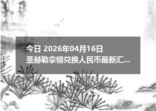 今日 2026年04月16日 圣赫勒拿镑兑换人民币最新汇率行情