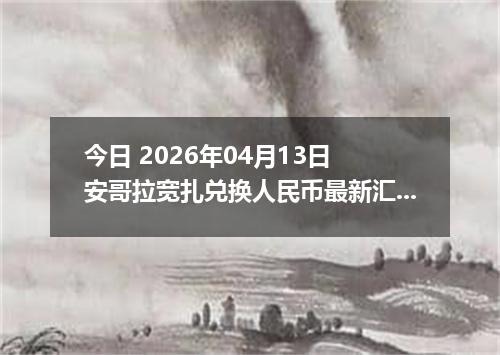 今日 2026年04月13日 安哥拉宽扎兑换人民币最新汇率行情