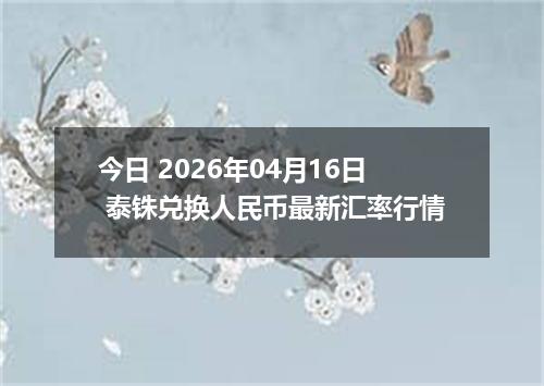 今日 2026年04月16日 泰铢兑换人民币最新汇率行情