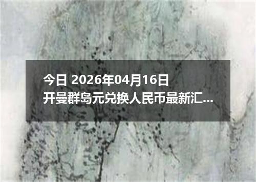 今日 2026年04月16日 开曼群岛元兑换人民币最新汇率行情