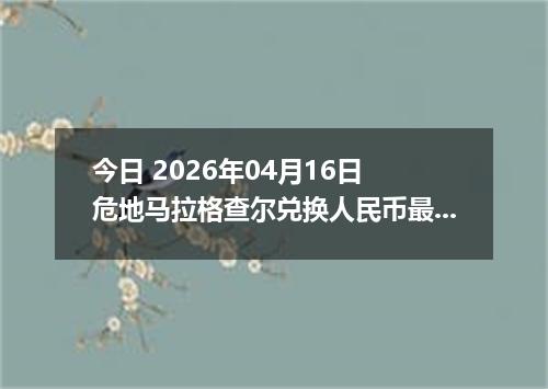 今日 2026年04月16日 危地马拉格查尔兑换人民币最新汇率行情