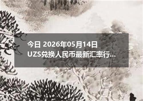 今日 2026年05月14日 UZS兑换人民币最新汇率行情