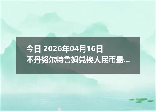 今日 2026年04月16日 不丹努尔特鲁姆兑换人民币最新汇率行情