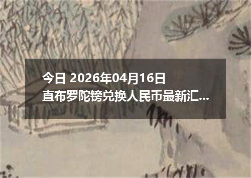 今日 2026年04月16日 直布罗陀镑兑换人民币最新汇率行情