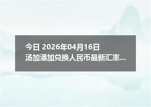 今日 2026年04月16日 汤加潘加兑换人民币最新汇率行情