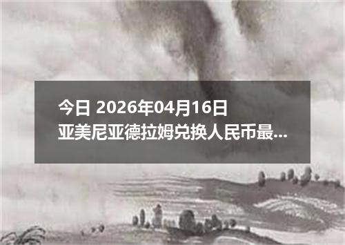 今日 2026年04月16日 亚美尼亚德拉姆兑换人民币最新汇率行情
