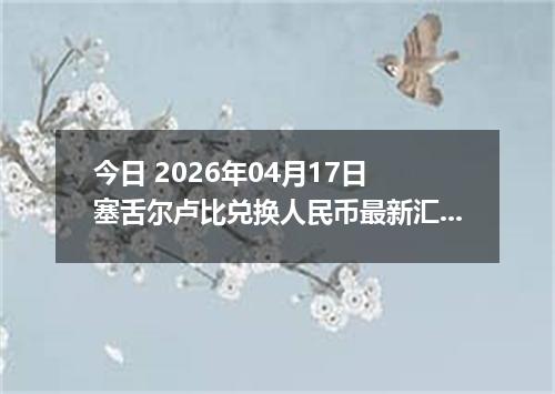 今日 2026年04月17日 塞舌尔卢比兑换人民币最新汇率行情