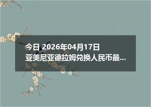 今日 2026年04月17日 亚美尼亚德拉姆兑换人民币最新汇率行情