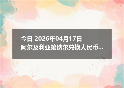 今日 2026年04月17日 阿尔及利亚第纳尔兑换人民币最新汇率行情