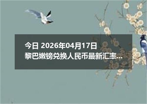 今日 2026年04月17日 黎巴嫩镑兑换人民币最新汇率行情