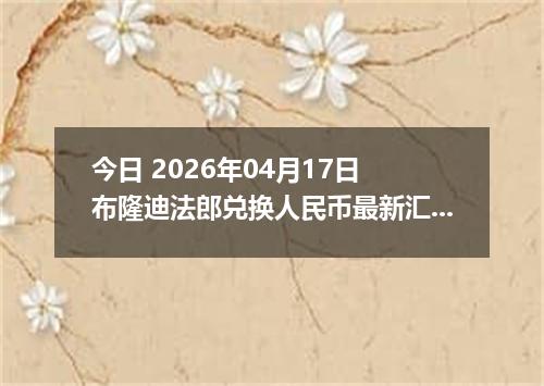 今日 2026年04月17日 布隆迪法郎兑换人民币最新汇率行情