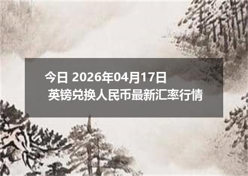 今日 2026年04月17日 英镑兑换人民币最新汇率行情