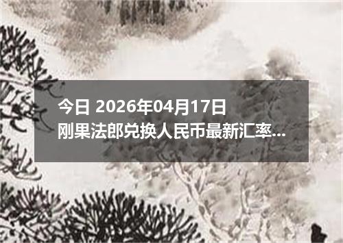 今日 2026年04月17日 刚果法郎兑换人民币最新汇率行情