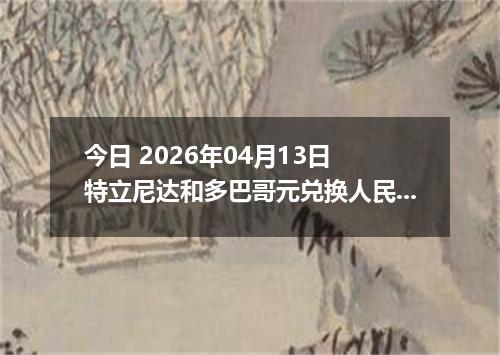今日 2026年04月13日 特立尼达和多巴哥元兑换人民币最新汇率行情