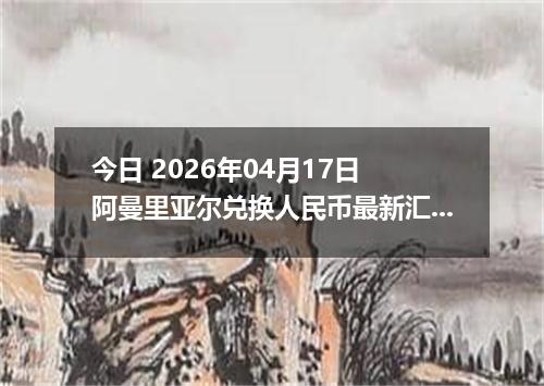 今日 2026年04月17日 阿曼里亚尔兑换人民币最新汇率行情
