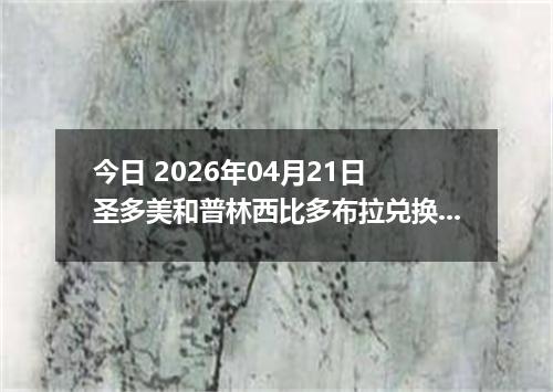 今日 2026年04月21日 圣多美和普林西比多布拉兑换人民币最新汇率行情